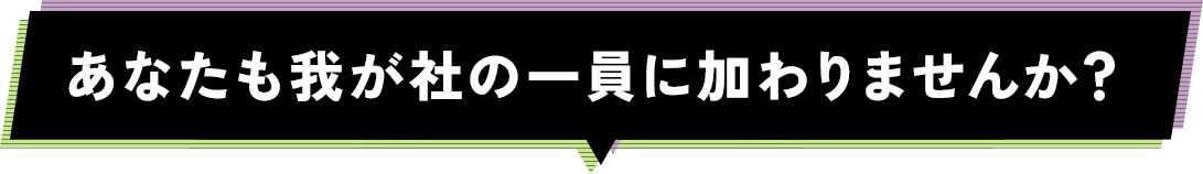 あなたも我が社の一員に加わりませんか？